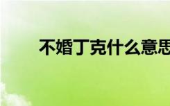 不婚丁克什么意思（丁克什么意思）