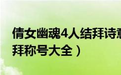 倩女幽魂4人结拜诗意名字（倩女幽魂四人结拜称号大全）