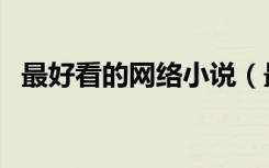 最好看的网络小说（最好看的小说有哪些）
