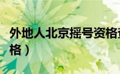 外地人北京摇号资格查询（外地人北京摇号资格）