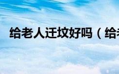 给老人迁坟好吗（给老人迁坟有什么讲究）