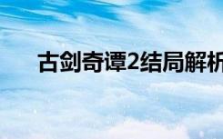 古剑奇谭2结局解析（古剑奇谭2结局）