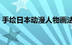 手绘日本动漫人物画法（日本动漫手绘教程）