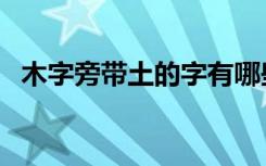 木字旁带土的字有哪些（带土的字有哪些）