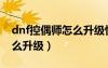 dnf控偶师怎么升级快（dnf副职业控偶师怎么升级）
