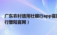 广东农村信用社银行app官网下载（广东农村信用社网上银行登陆官网）