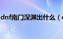 dnf南门深渊出什么（dnf南门深渊击杀顺序）