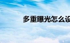 多重曝光怎么设置（多重曝光）