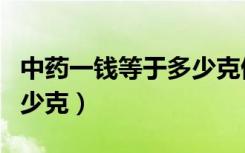 中药一钱等于多少克倪海厦（中药一钱等于多少克）