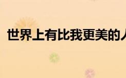 世界上有比我更美的人吗?（比我更美的人）