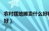 农村摆地摊卖什么好视频（农村摆地摊卖什么好）