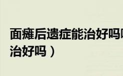 面瘫后遗症能治好吗哪家医院（面瘫后遗症能治好吗）