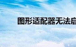 图形适配器无法启动（图形适配器）