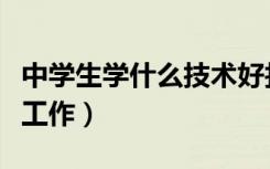 中学生学什么技术好找工作（学什么技术好找工作）