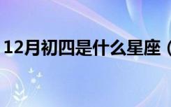 12月初四是什么星座（九月初十是什么星座）