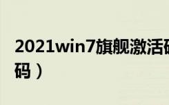 2021win7旗舰激活码（windows7旗舰激活码）