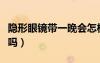 隐形眼镜带一晚会怎样（隐形眼镜戴一夜有事吗）