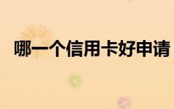 哪一个信用卡好申请（那家信用卡好申请）