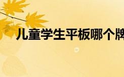 儿童学生平板哪个牌子好（儿童学习机）