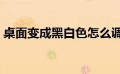 桌面变成黑白色怎么调回来（桌面变成黑色）