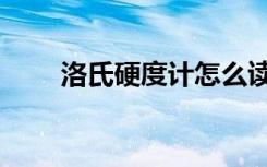 洛氏硬度计怎么读数（洛氏硬度计）