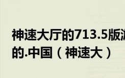 神速大厅的713.5版游戏大厅是什么时候开始的.中国（神速大）