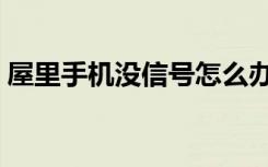 屋里手机没信号怎么办（手机没信号怎么办）
