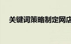 关键词策略制定网店推广（关键词策略）