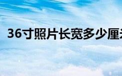 36寸照片长宽多少厘米（36寸是多少厘米）