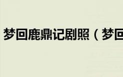 梦回鹿鼎记剧照（梦回鹿鼎记什么时候上映）