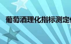 葡萄酒理化指标测定仪（葡萄酒理化指标）