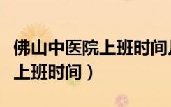 佛山中医院上班时间几点到几点（佛山中医院上班时间）