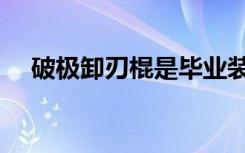 破极卸刃棍是毕业装备吗（破极卸刃棍）