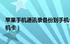 苹果手机通讯录备份到手机卡上（苹果手机通讯录备份到手机卡）