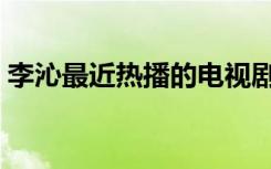 李沁最近热播的电视剧（李泌主演的电视剧）