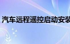 汽车远程遥控启动安装（汽车远程遥控启动）