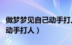 做梦梦见自己动手打人打出血（做梦梦见自己动手打人）