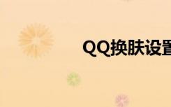 QQ换肤设置（qq换肤）