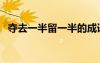夺去一半留一半的成语（夺去一半留一半）