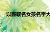 以鑫取名女孩名字大全（以鑫取名女孩）
