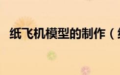 纸飞机模型的制作（纸飞机模型制作步骤）