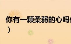 你有一颗柔弱的心吗作文（我有一颗脆弱的心）