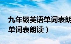 九年级英语单词表朗读 全一册（九年级英语单词表朗读）