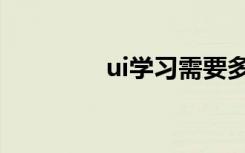 ui学习需要多久（ui学习）