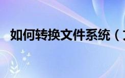 如何转换文件系统（文件系统转换为ntfs）