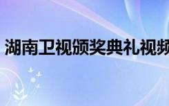 湖南卫视颁奖典礼视频（湖南卫视颁奖典礼）