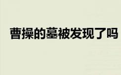 曹操的墓被发现了吗（曹操的墓找到了吗）