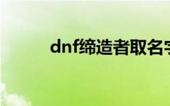 dnf缔造者取名字（缔造者名字）