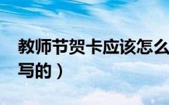 教师节贺卡应该怎么写?（教师节贺卡是怎么写的）