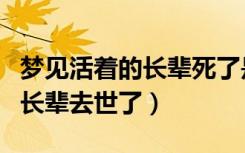 梦见活着的长辈死了是什么预兆（梦见活着的长辈去世了）
